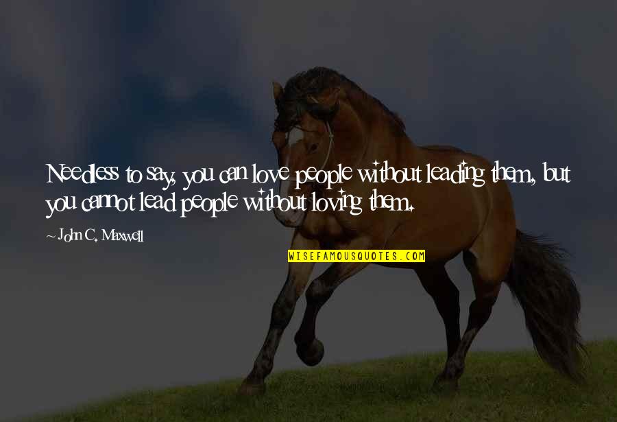 John C Maxwell Leadership Quotes By John C. Maxwell: Needless to say, you can love people without John C Maxwell Leadership Quotes By John C. Maxwell: Needless to say, you can love people without