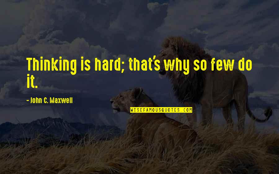 John C Maxwell Leadership Quotes By John C. Maxwell: Thinking is hard; that's why so few do John C Maxwell Leadership Quotes By John C. Maxwell: Thinking is hard; that's why so few do