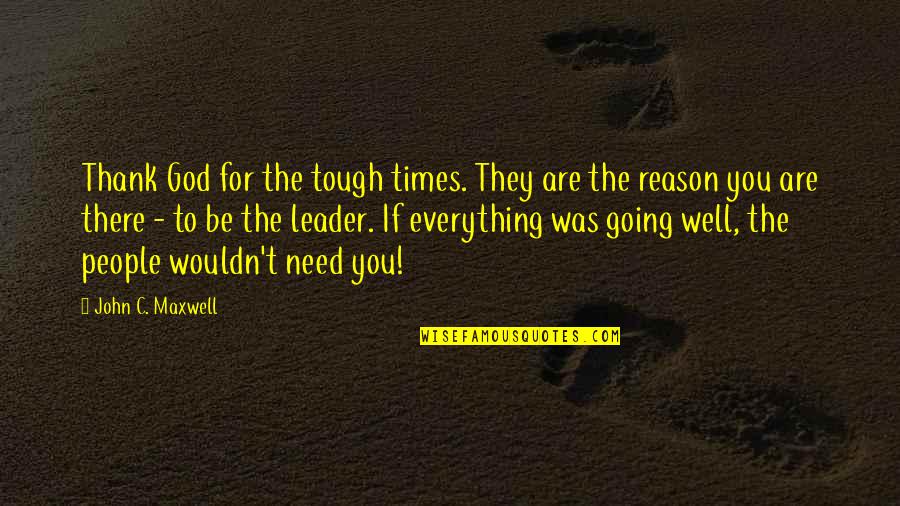 John C Maxwell Leadership Quotes By John C. Maxwell: Thank God for the tough times. They are John C Maxwell Leadership Quotes By John C. Maxwell: Thank God for the tough times. They are
