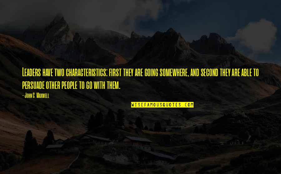 John C Maxwell Leadership Quotes By John C. Maxwell: Leaders have two characteristics: first they are going John C Maxwell Leadership Quotes By John C. Maxwell: Leaders have two characteristics: first they are going