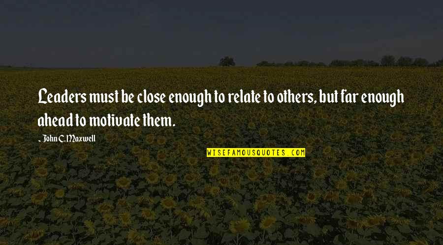 John C Maxwell Leadership Quotes By John C. Maxwell: Leaders must be close enough to relate to John C Maxwell Leadership Quotes By John C. Maxwell: Leaders must be close enough to relate to