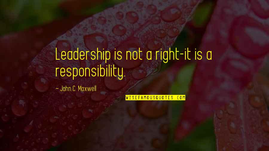 John C Maxwell Leadership Quotes By John C. Maxwell: Leadership is not a right-it is a responsibility. John C Maxwell Leadership Quotes By John C. Maxwell: Leadership is not a right-it is a responsibility.