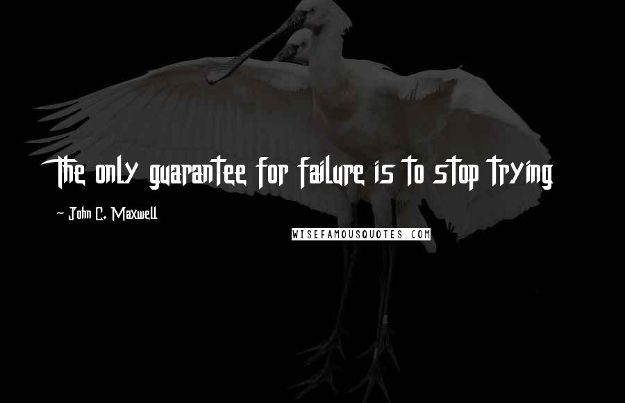 John C. Maxwell quotes: The only guarantee for failure is to stop trying