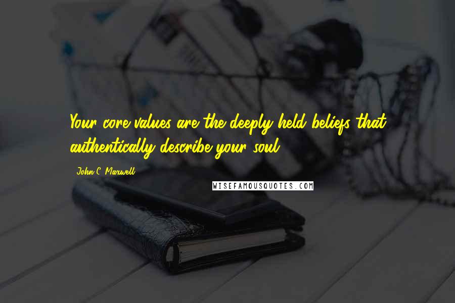 John C. Maxwell quotes: Your core values are the deeply held beliefs that authentically describe your soul.