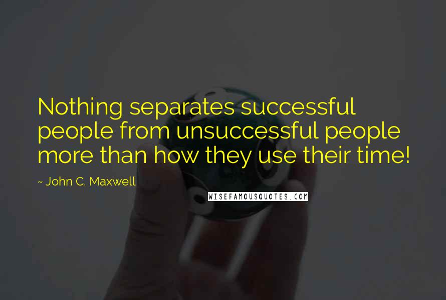 John C. Maxwell quotes: Nothing separates successful people from unsuccessful people more than how they use their time!