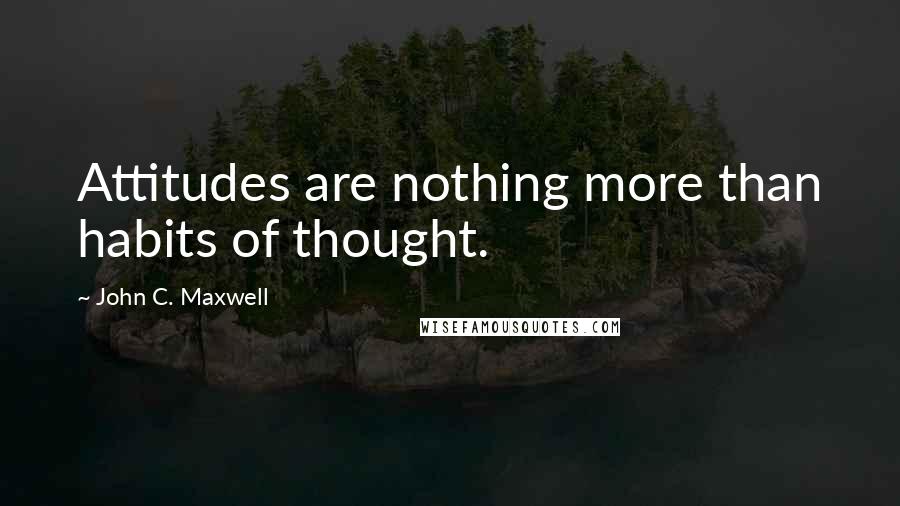 John C. Maxwell quotes: Attitudes are nothing more than habits of thought.