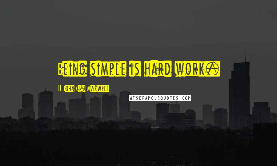 John C. Maxwell quotes: Being simple is hard work.