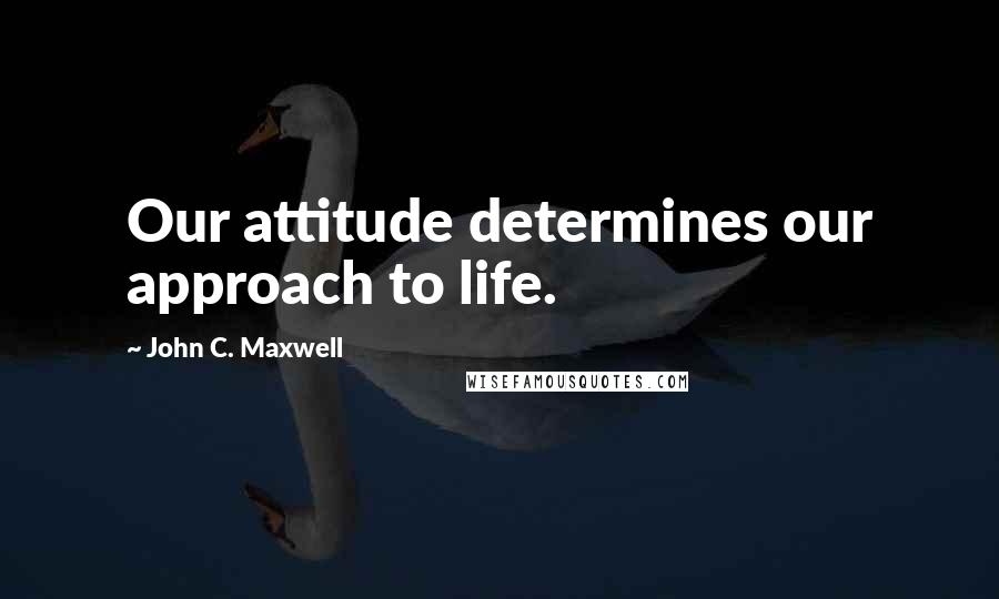 John C. Maxwell quotes: Our attitude determines our approach to life.