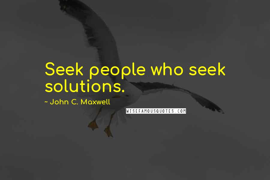 John C. Maxwell quotes: Seek people who seek solutions.