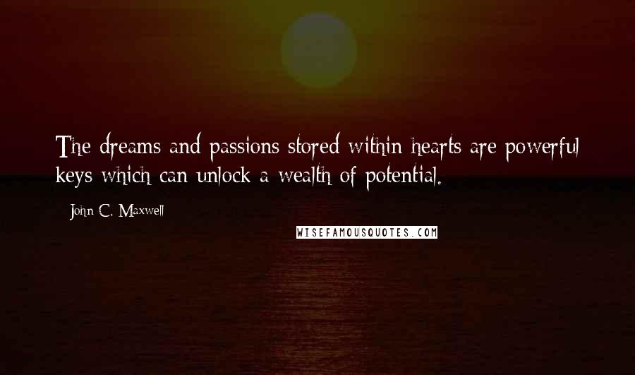 John C. Maxwell quotes: The dreams and passions stored within hearts are powerful keys which can unlock a wealth of potential.
