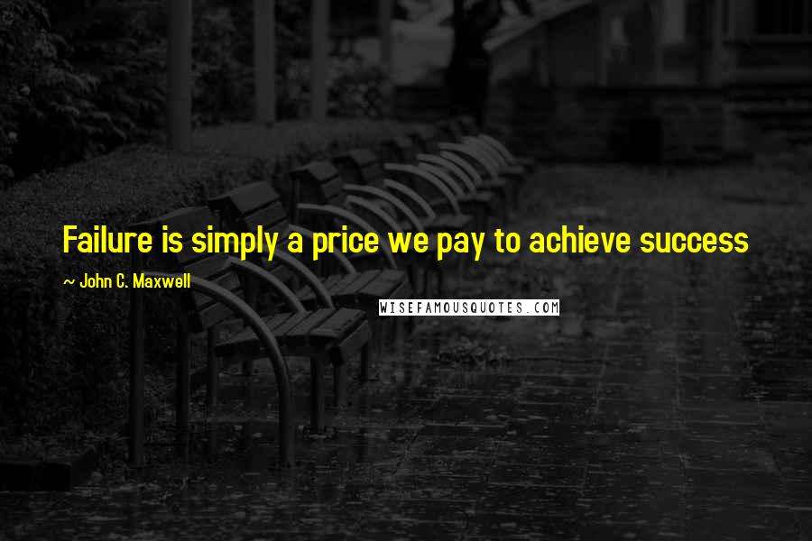 John C. Maxwell quotes: Failure is simply a price we pay to achieve success