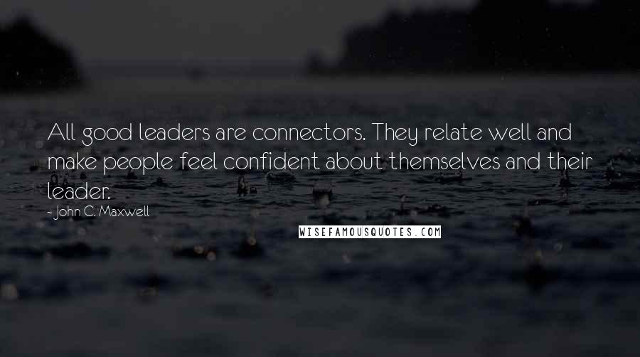 John C. Maxwell quotes: All good leaders are connectors. They relate well and make people feel confident about themselves and their leader.