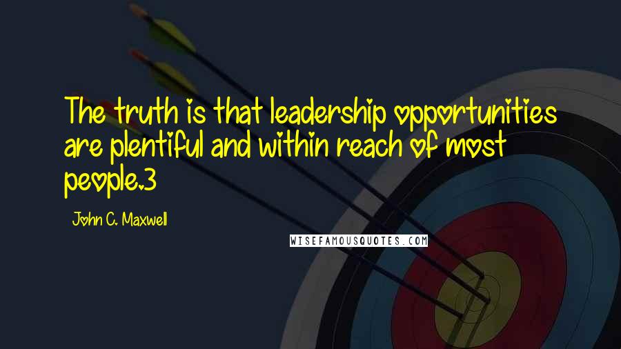 John C. Maxwell quotes: The truth is that leadership opportunities are plentiful and within reach of most people.3