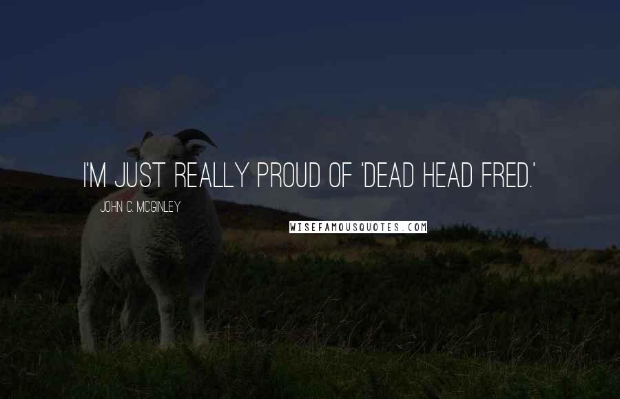 John C. McGinley quotes: I'm just really proud of 'Dead Head Fred.'