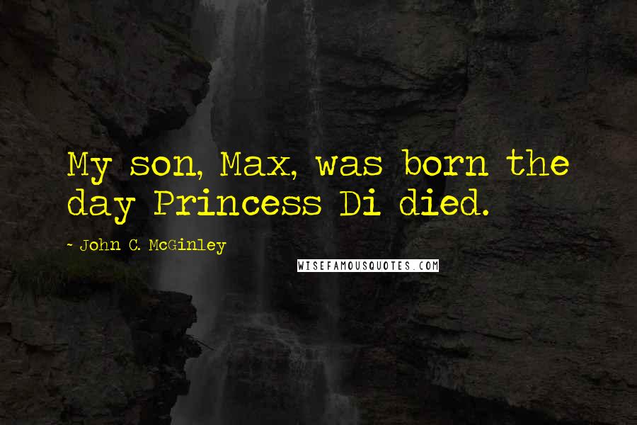 John C. McGinley quotes: My son, Max, was born the day Princess Di died.