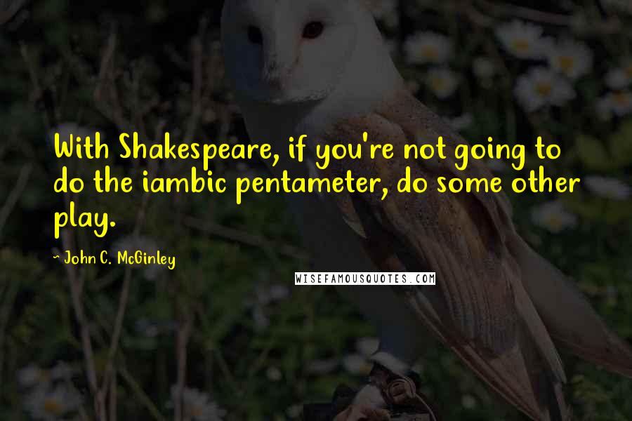 John C. McGinley quotes: With Shakespeare, if you're not going to do the iambic pentameter, do some other play.