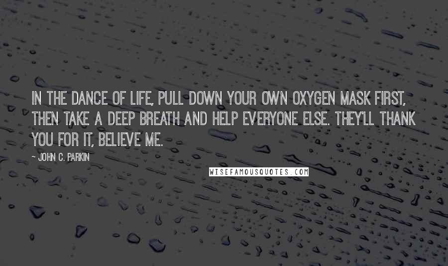John C. Parkin quotes: In the dance of life, pull down your own oxygen mask first, then take a deep breath and help everyone else. They'll thank you for it, believe me.