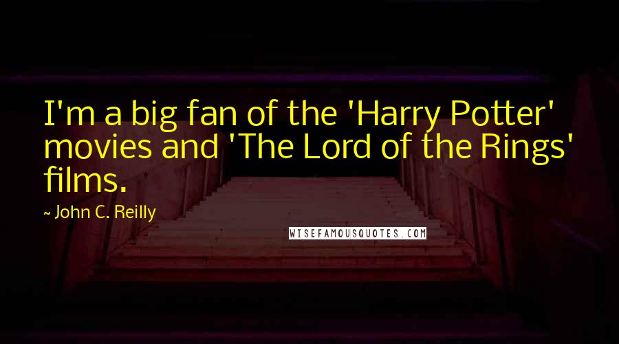 John C. Reilly quotes: I'm a big fan of the 'Harry Potter' movies and 'The Lord of the Rings' films.