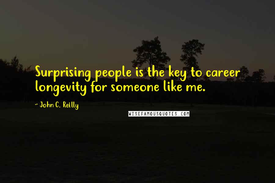 John C. Reilly quotes: Surprising people is the key to career longevity for someone like me.