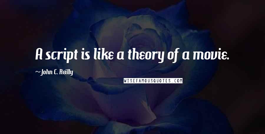 John C. Reilly quotes: A script is like a theory of a movie.