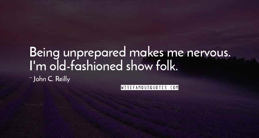 John C. Reilly quotes: Being unprepared makes me nervous. I'm old-fashioned show folk.