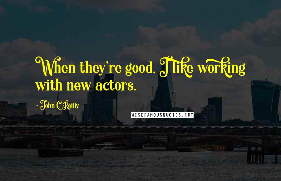 John C. Reilly quotes: When they're good, I like working with new actors.