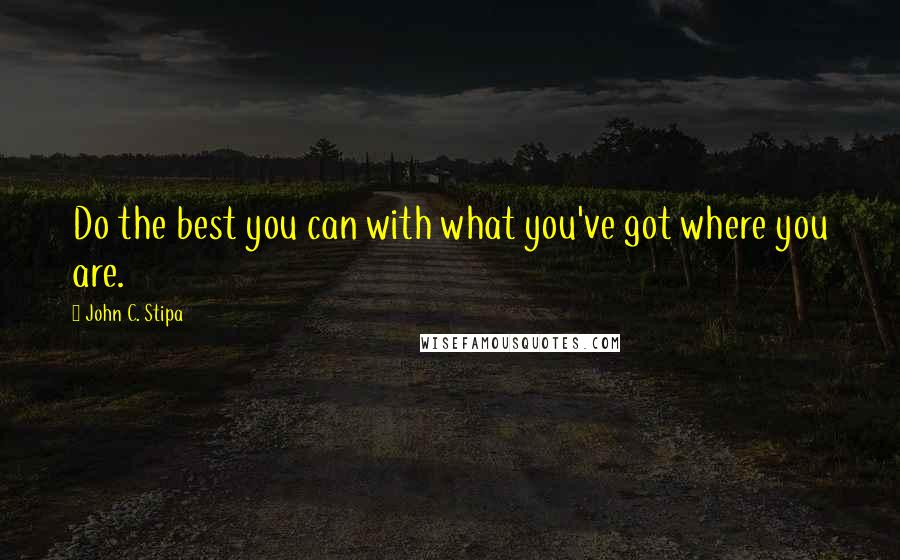 John C. Stipa quotes: Do the best you can with what you've got where you are.