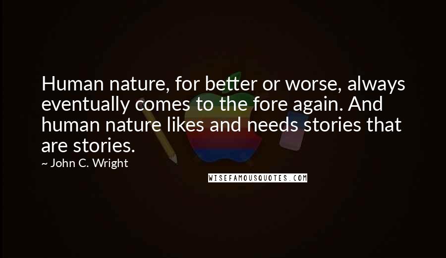 John C. Wright quotes: Human nature, for better or worse, always eventually comes to the fore again. And human nature likes and needs stories that are stories.