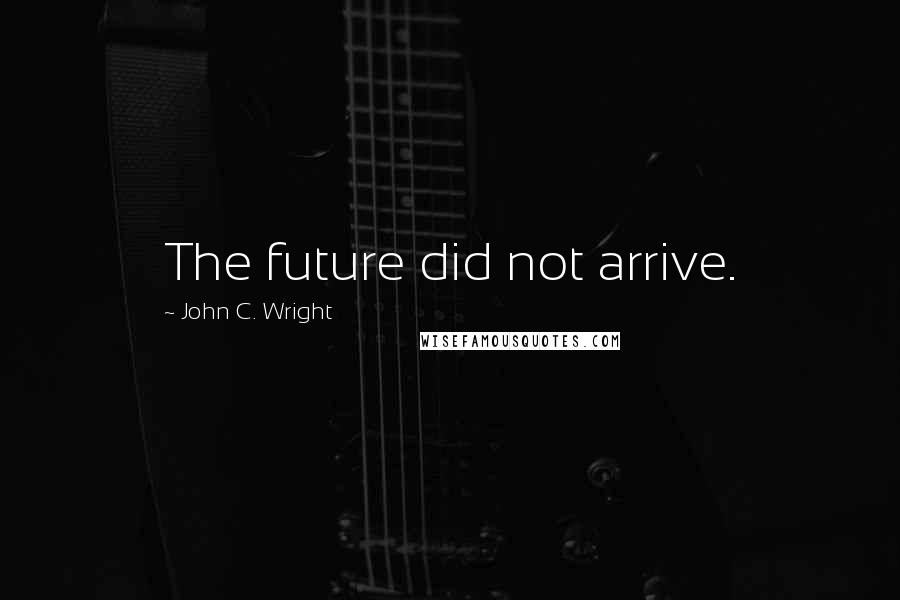 John C. Wright quotes: The future did not arrive.