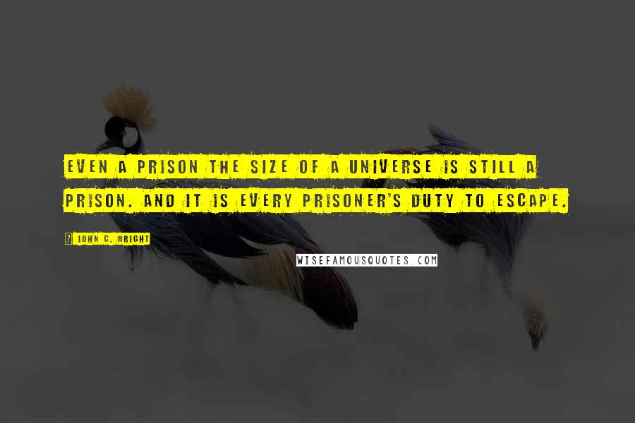 John C. Wright quotes: Even a prison the size of a universe is still a prison. And it is every prisoner's duty to escape.