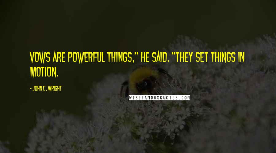 John C. Wright quotes: Vows are powerful things," he said. "They set things in motion.