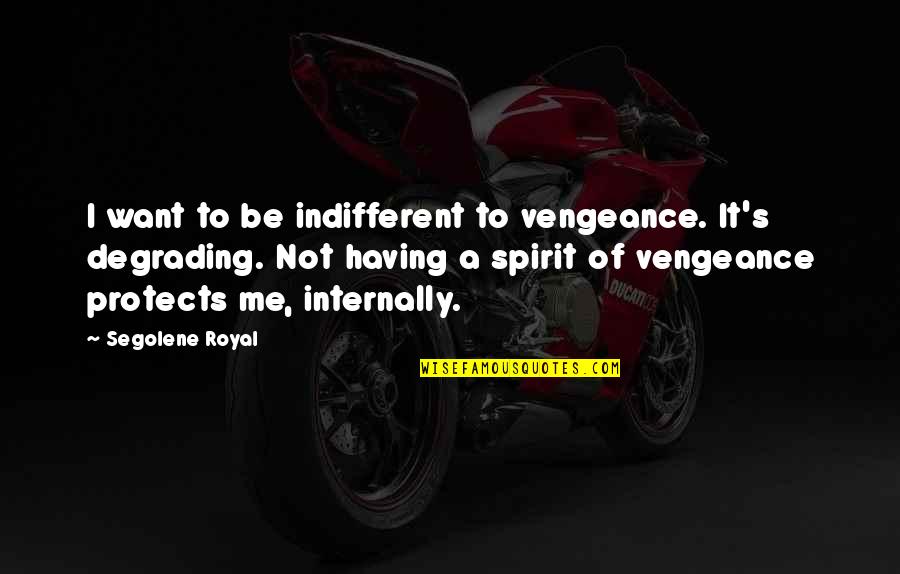 John Cadbury Famous Quotes By Segolene Royal: I want to be indifferent to vengeance. It's