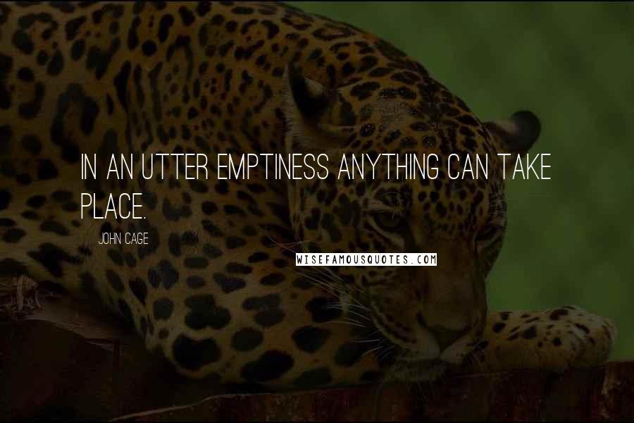 John Cage quotes: In an utter emptiness anything can take place.