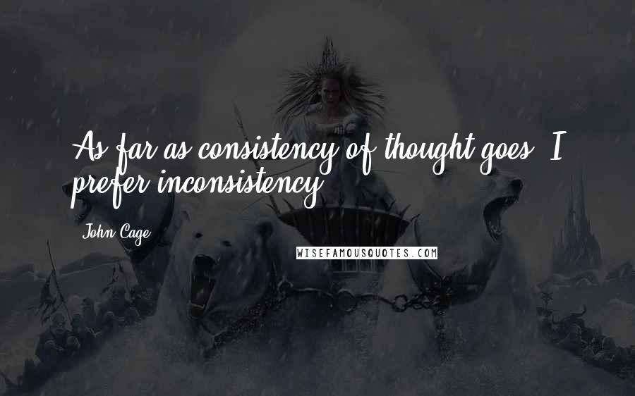 John Cage quotes: As far as consistency of thought goes, I prefer inconsistency.