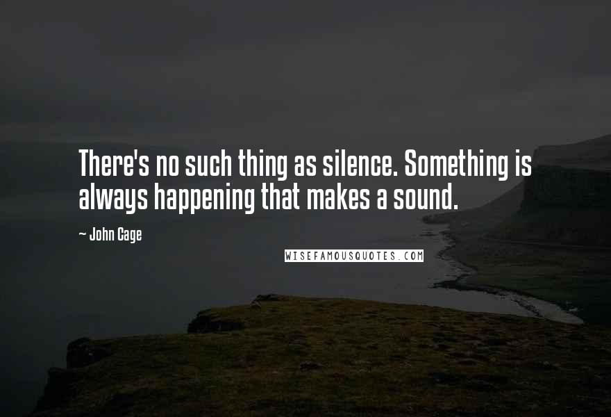 John Cage quotes: There's no such thing as silence. Something is always happening that makes a sound.