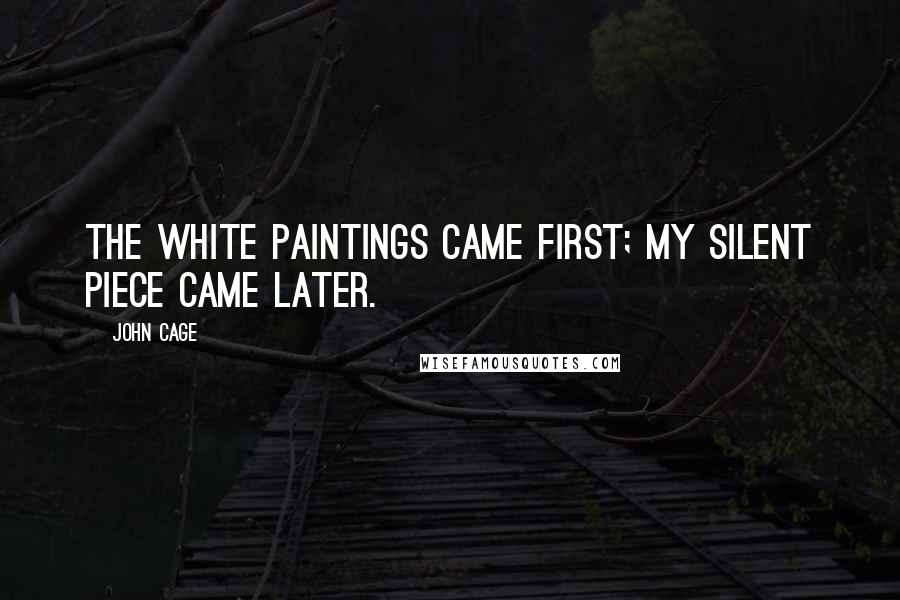 John Cage quotes: The white paintings came first; my silent piece came later.