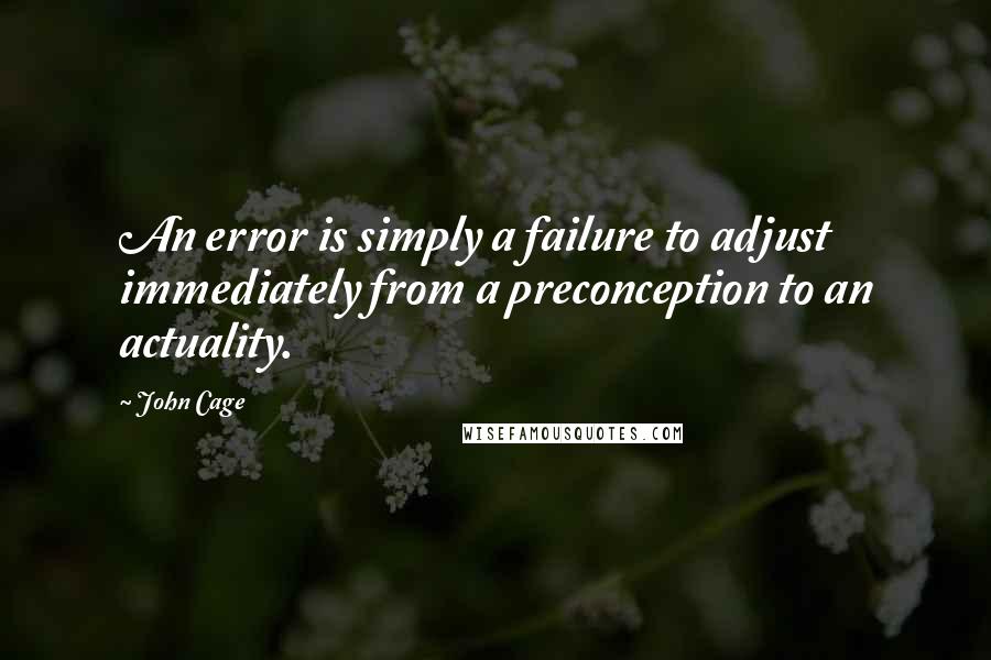 John Cage quotes: An error is simply a failure to adjust immediately from a preconception to an actuality.