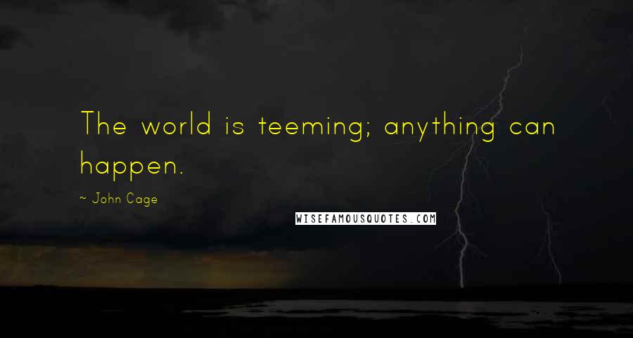John Cage quotes: The world is teeming; anything can happen.