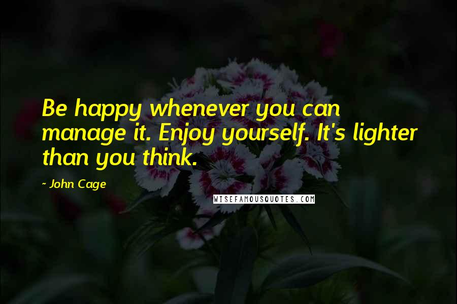 John Cage quotes: Be happy whenever you can manage it. Enjoy yourself. It's lighter than you think.