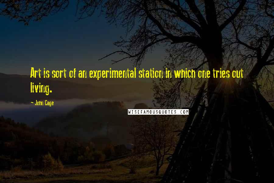 John Cage quotes: Art is sort of an experimental station in which one tries out living.