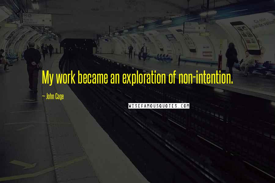 John Cage quotes: My work became an exploration of non-intention.