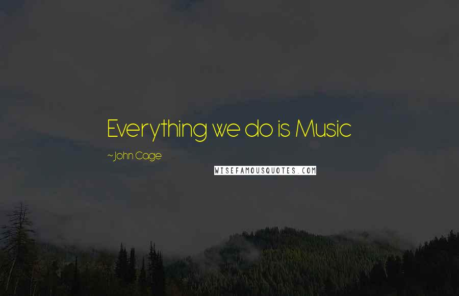 John Cage quotes: Everything we do is Music