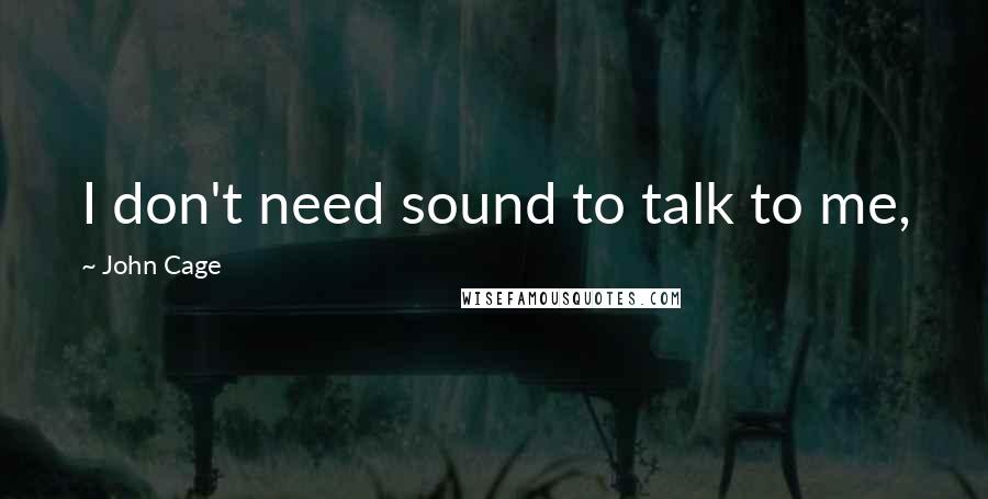 John Cage quotes: I don't need sound to talk to me,