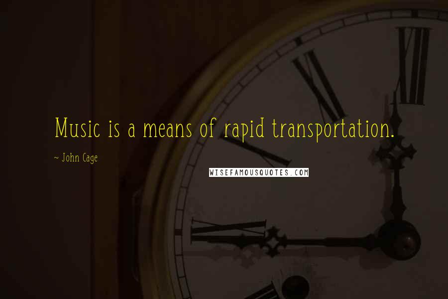 John Cage quotes: Music is a means of rapid transportation.