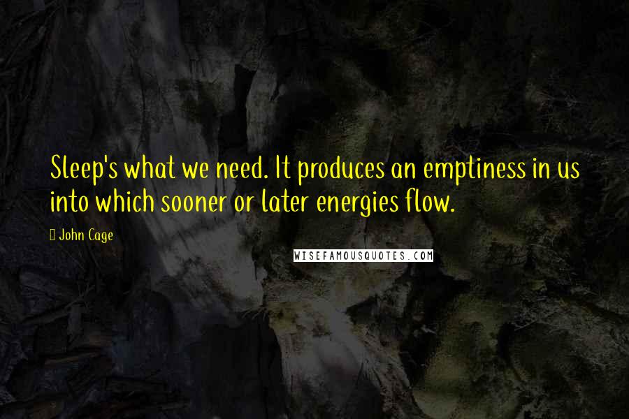 John Cage quotes: Sleep's what we need. It produces an emptiness in us into which sooner or later energies flow.