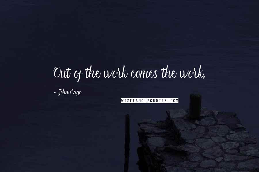 John Cage quotes: Out of the work comes the work.