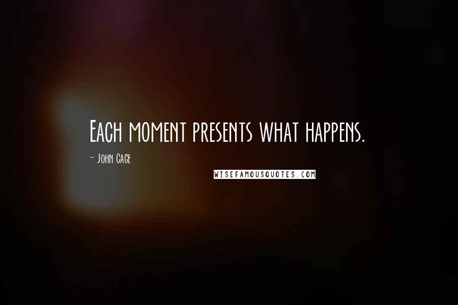 John Cage quotes: Each moment presents what happens.