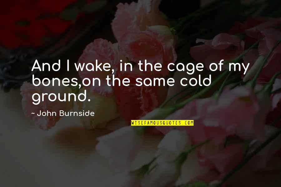 John Cage Quotes By John Burnside: And I wake, in the cage of my