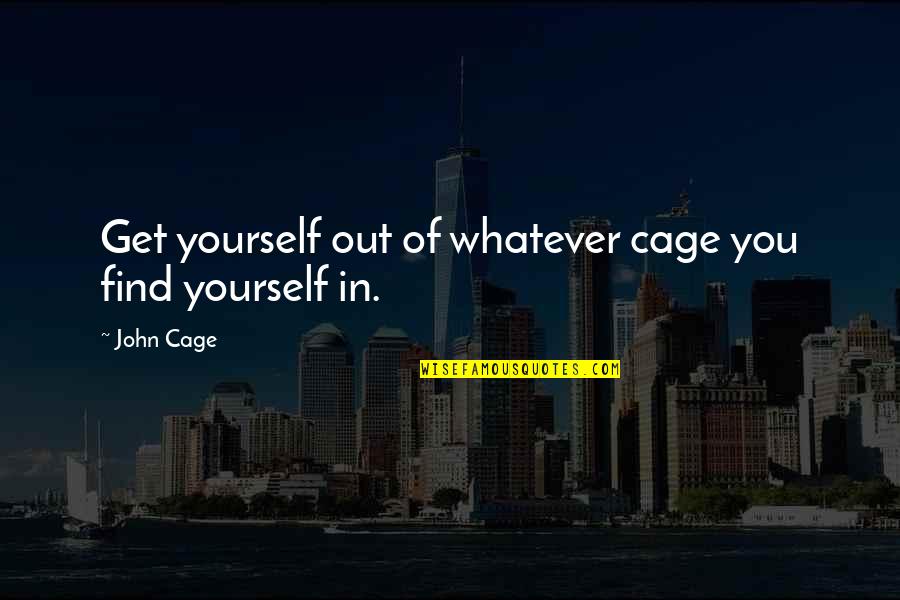 John Cage Quotes By John Cage: Get yourself out of whatever cage you find