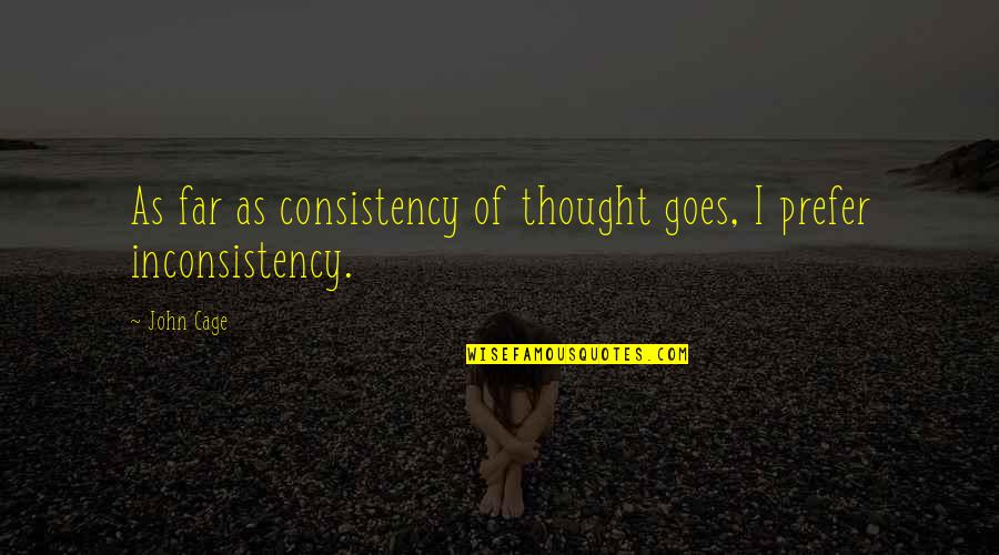 John Cage Quotes By John Cage: As far as consistency of thought goes, I